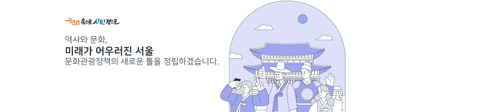 역사와 문화,
미래가 어우러진 서울
문화정책의 새로은 틀을 정립하겠습니다.