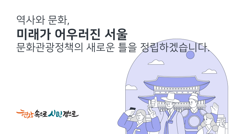 역사와 문화,
미래가 어우러진 서울
문화정책의 새로은 틀을 정립하겠습니다.